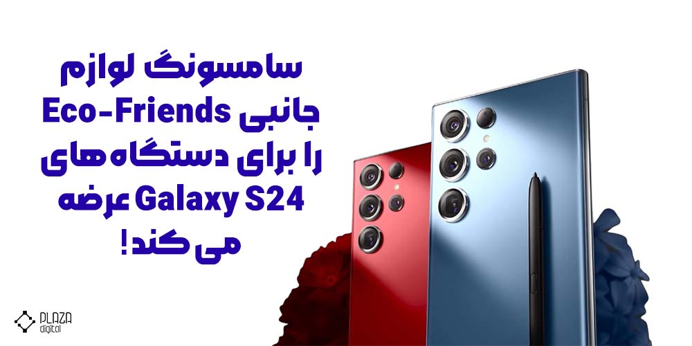 سامسونگ لوازم جانبی Eco-Friends را برای دستگاه‌های Galaxy S24 عرضه می‌کند‍!